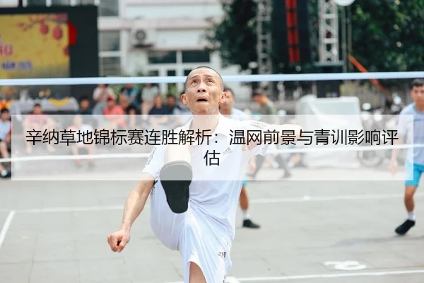 辛纳草地锦标赛连胜解析：温网前景与青训影响评估