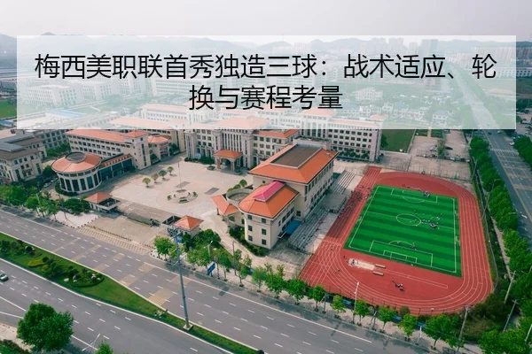 梅西美职联首秀独造三球：战术适应、轮换与赛程考量